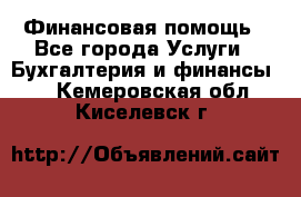 Финансовая помощь - Все города Услуги » Бухгалтерия и финансы   . Кемеровская обл.,Киселевск г.